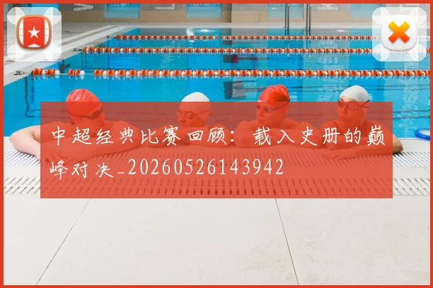 中超经典比赛回顾：载入史册的巅峰对决_20260526143942