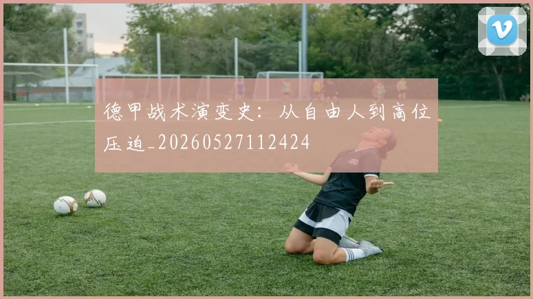 德甲战术演变史：从自由人到高位压迫_20260527112424