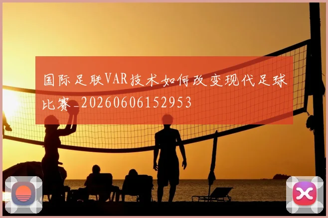 国际足联VAR技术如何改变现代足球比赛_20260606152953