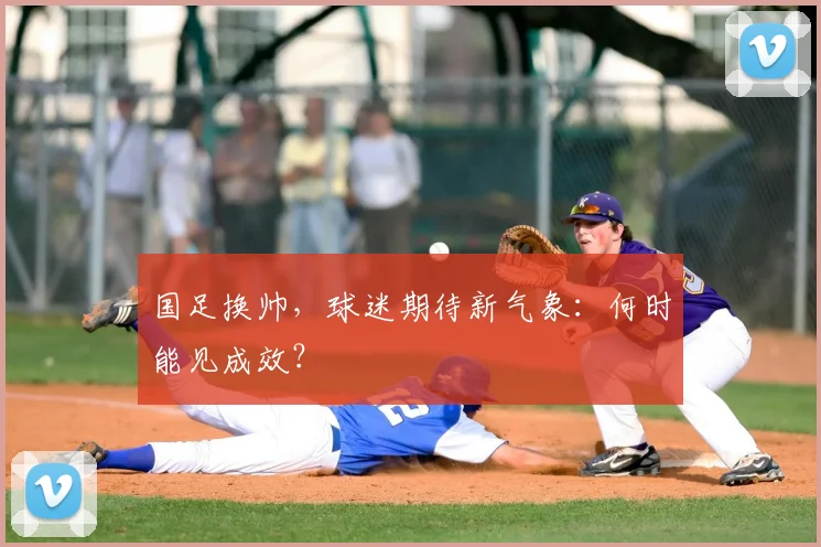 国足换帅，球迷期待新气象：何时能见成效？