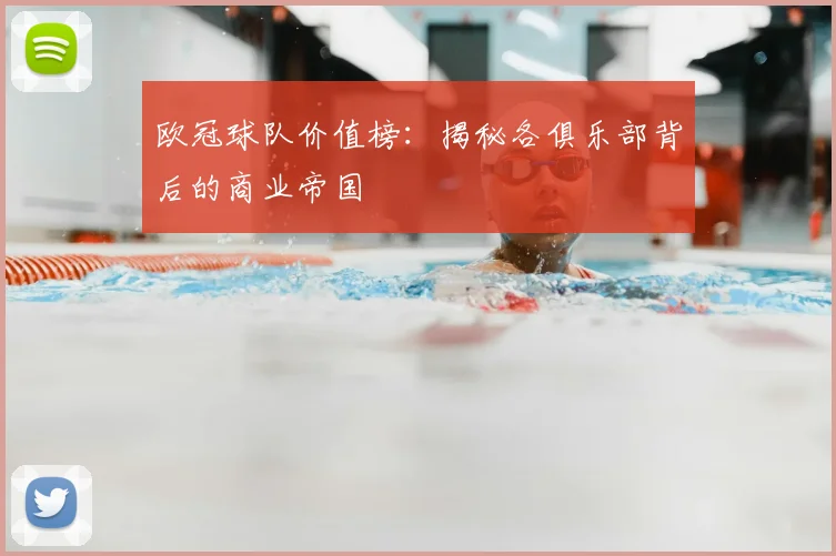 欧冠球队价值榜：揭秘各俱乐部背后的商业帝国