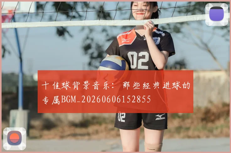 十佳球背景音乐：那些经典进球的专属BGM_20260606152855