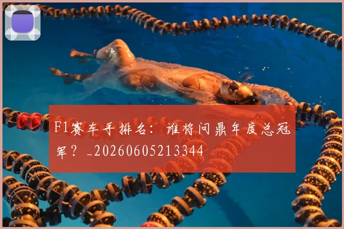 F1赛车手排名：谁将问鼎年度总冠军？_20260605213344
