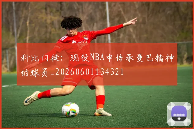 科比门徒:现役NBA中传承曼巴精神的球员_20260601134321