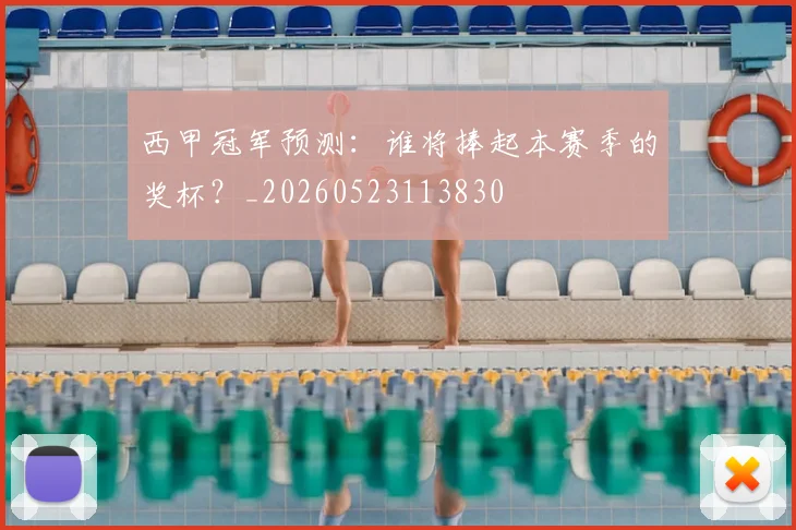 西甲冠军预测：谁将捧起本赛季的奖杯？_20260523113830