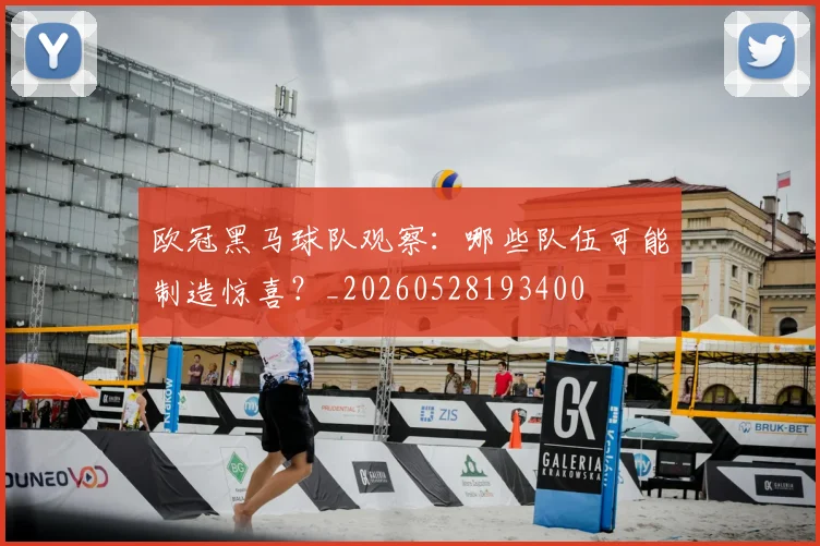 欧冠黑马球队观察：哪些队伍可能制造惊喜？_20260528193400