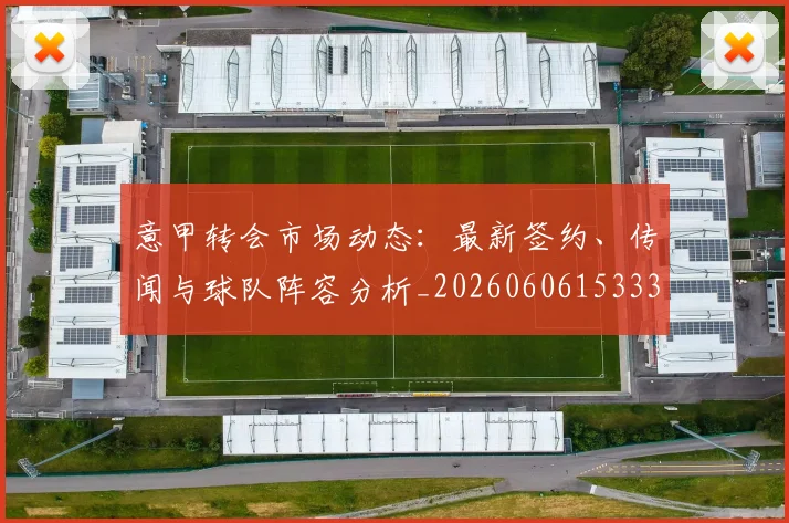 意甲转会市场动态：最新签约、传闻与球队阵容分析_20260606153332