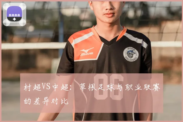村超VS中超：草根足球与职业联赛的差异对比