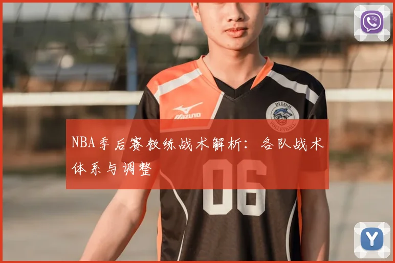 NBA季后赛教练战术解析：各队战术体系与调整