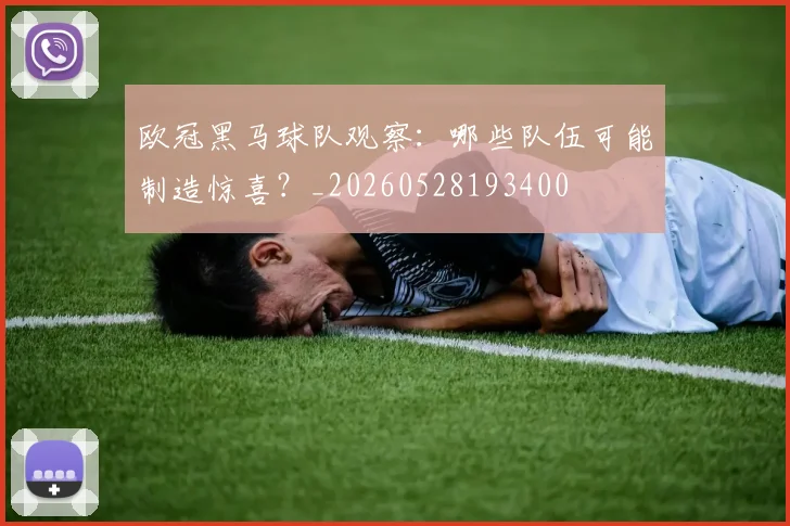 欧冠黑马球队观察：哪些队伍可能制造惊喜？_20260528193400