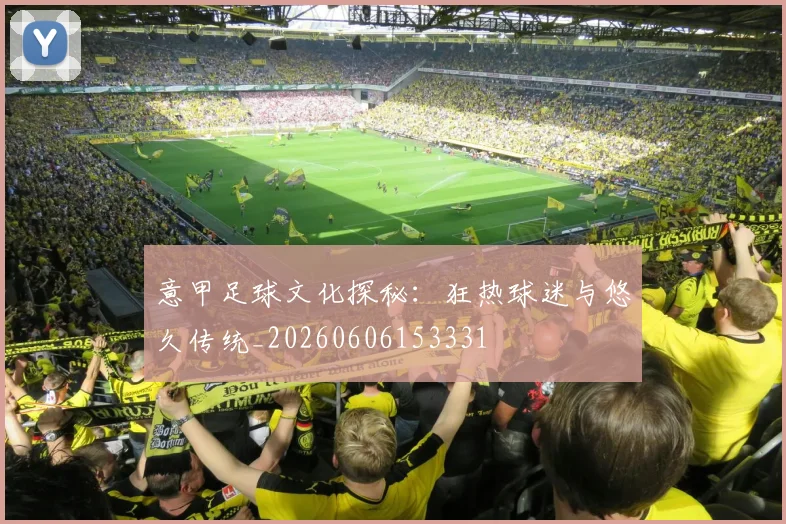 意甲足球文化探秘：狂热球迷与悠久传统_20260606153331