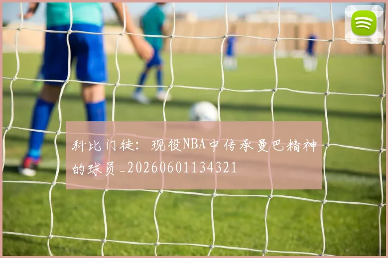科比门徒：现役NBA中传承曼巴精神的球员_20260601134321