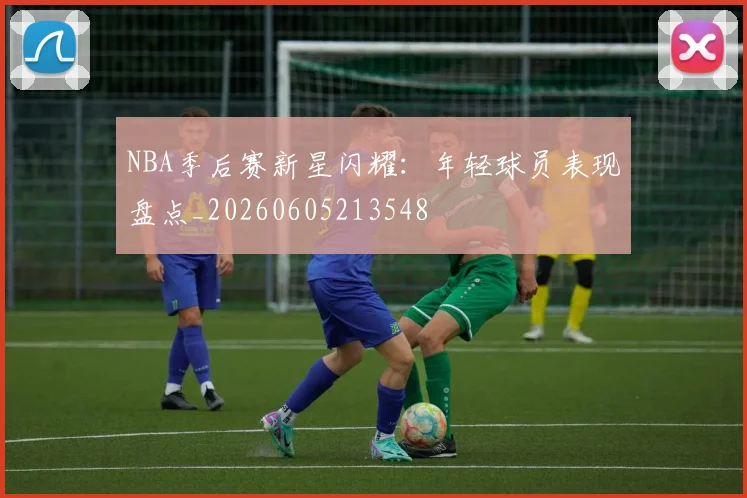 NBA季后赛新星闪耀：年轻球员表现盘点_20260605213548