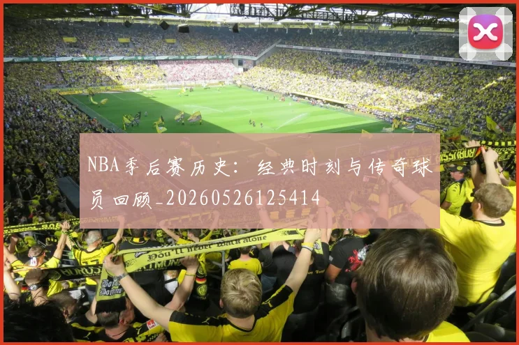 NBA季后赛历史：经典时刻与传奇球员回顾_20260526125414