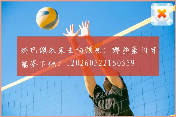 姆巴佩未来去向预测：哪些豪门可能签下他？_20260522160559