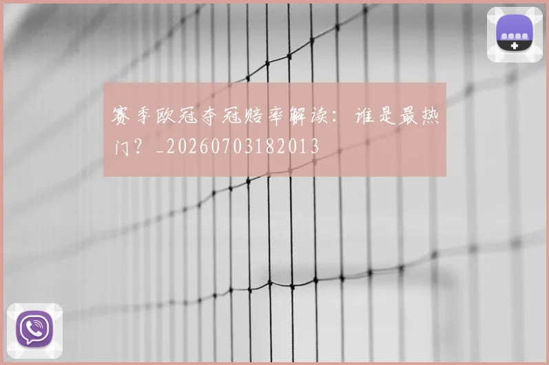 赛季欧冠夺冠赔率解读:谁是最热门?_20260703182013