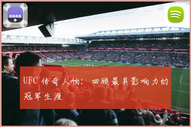 UFC 传奇人物:回顾最具影响力的冠军生涯