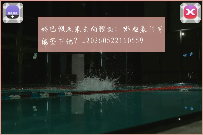姆巴佩未来去向预测:哪些豪门可能签下他?_20260522160559