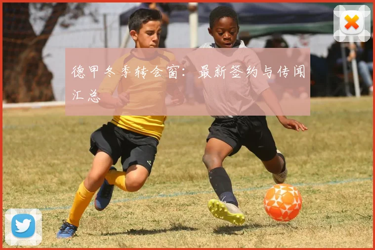 德甲冬季转会窗：最新签约与传闻汇总